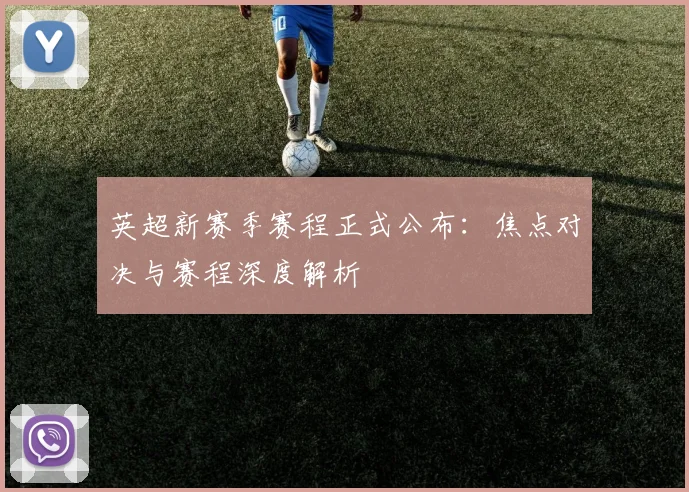 英超新赛季赛程正式公布：焦点对决与赛程深度解析