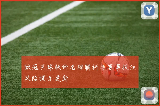 欧冠买球软件名称解析与赛事投注风险提示更新