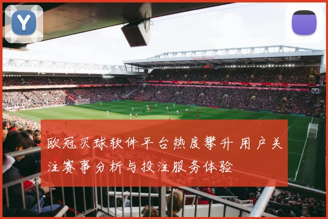 欧冠买球软件平台热度攀升 用户关注赛事分析与投注服务体验
