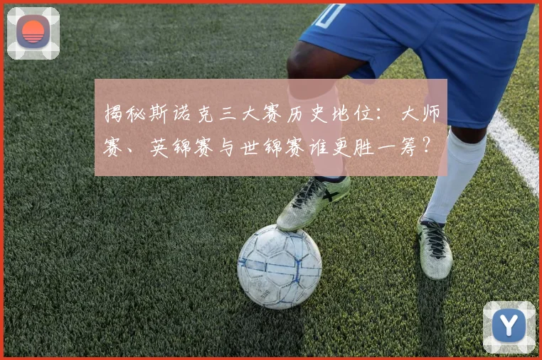 揭秘斯诺克三大赛历史地位：大师赛、英锦赛与世锦赛谁更胜一筹？