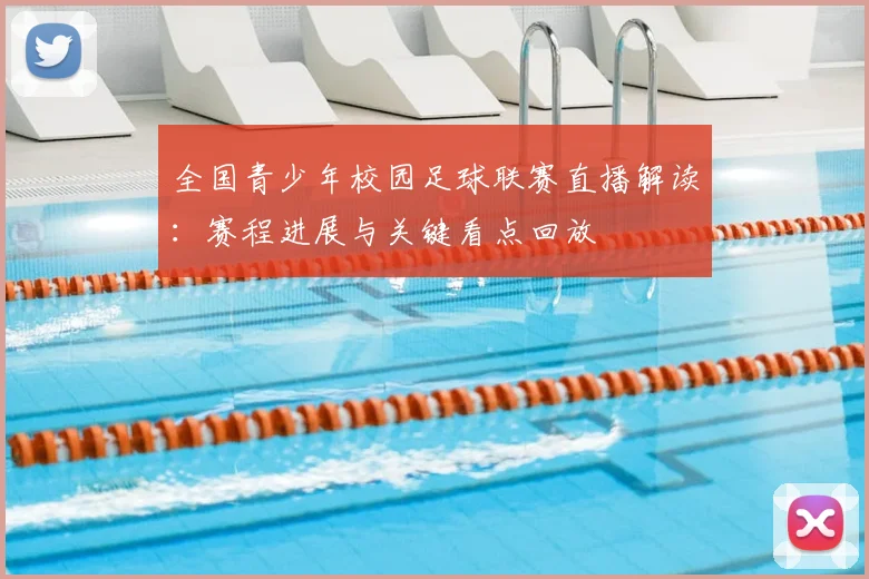 全国青少年校园足球联赛直播解读：赛程进展与关键看点回放