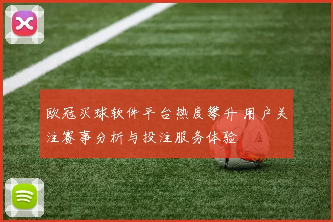 欧冠买球软件平台热度攀升 用户关注赛事分析与投注服务体验