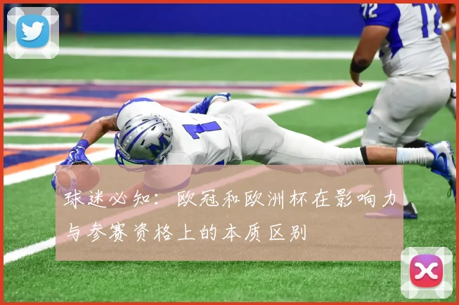 球迷必知：欧冠和欧洲杯在影响力与参赛资格上的本质区别