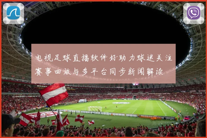 电视足球直播软件好助力球迷关注赛事回放与多平台同步新闻解读