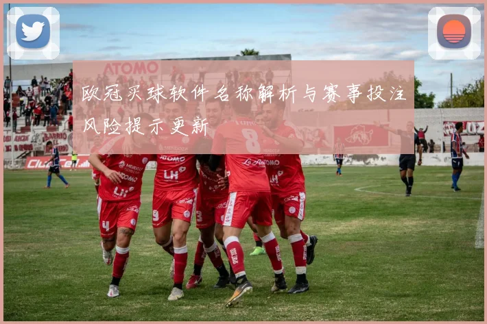 欧冠买球软件名称解析与赛事投注风险提示更新