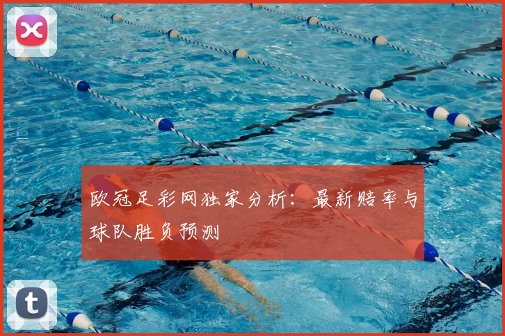 欧冠足彩网独家分析：最新赔率与球队胜负预测