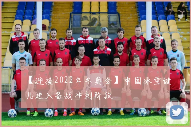 【迎接2022年冬奥会】中国冰雪健儿进入备战冲刺阶段