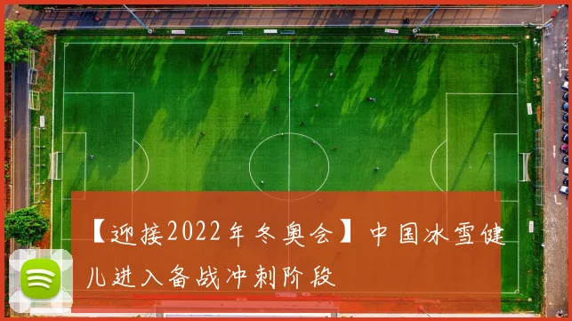 【迎接2022年冬奥会】中国冰雪健儿进入备战冲刺阶段
