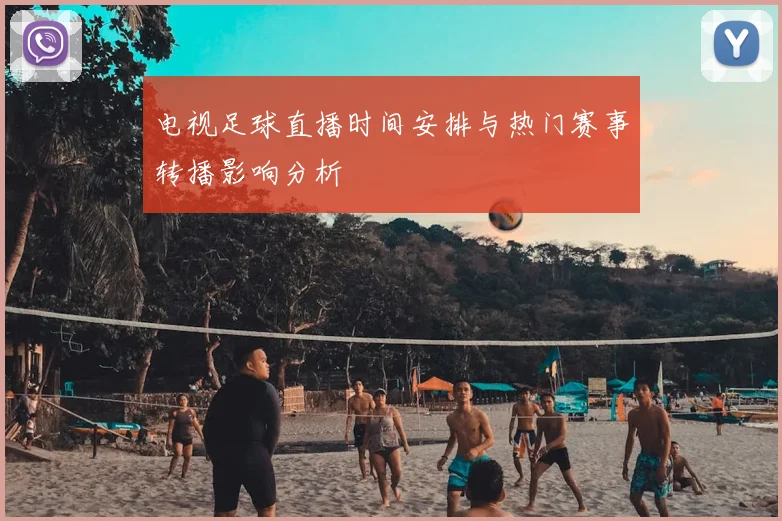 电视足球直播时间安排与热门赛事转播影响分析