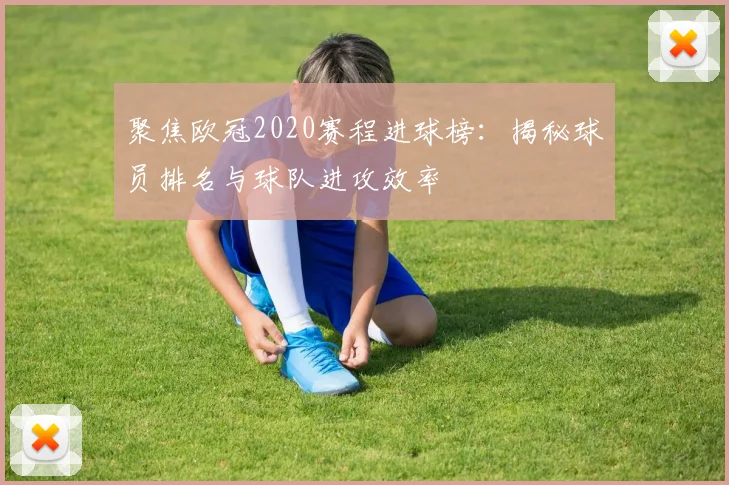 聚焦欧冠2020赛程进球榜：揭秘球员排名与球队进攻效率