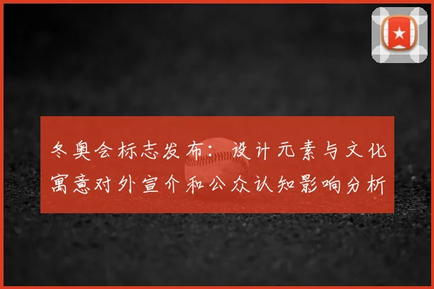 冬奥会标志发布：设计元素与文化寓意对外宣介和公众认知影响分析