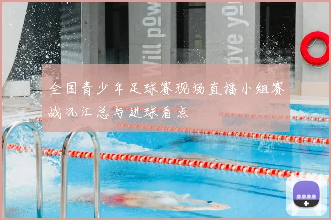 全国青少年足球赛现场直播小组赛战况汇总与进球看点